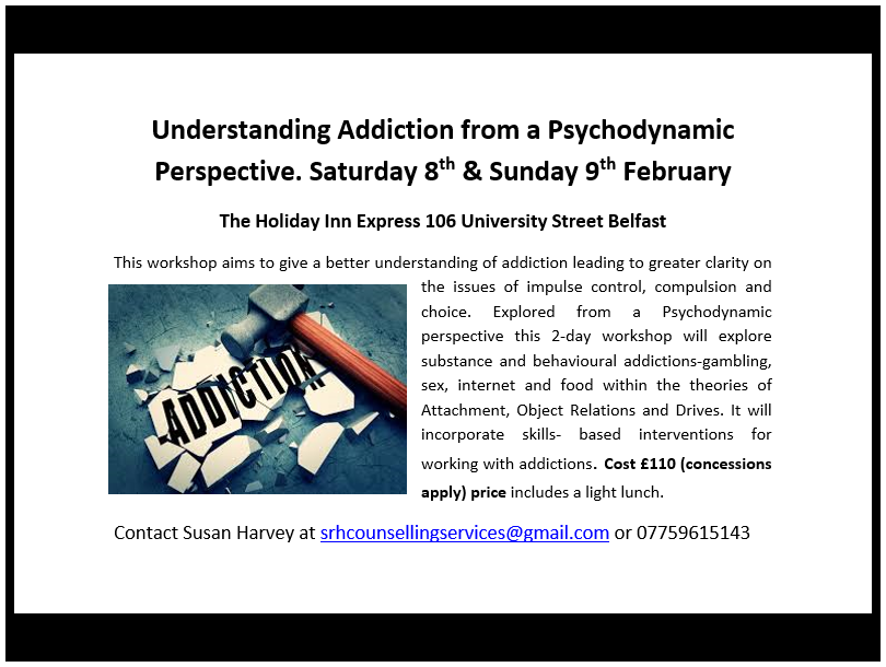 This workshop aims to give a better understanding of addiction leading to greater clarity on the issues of impulse control, compulsion and choice. Explored from a Psychodynamic perspective this 2-day workshop will explore substance and behavioural addictions-gambling, sex, internet and food within the theories of Attachment, Object Relations and Drives. It will incorporate skills- based interventions for working with addictions.